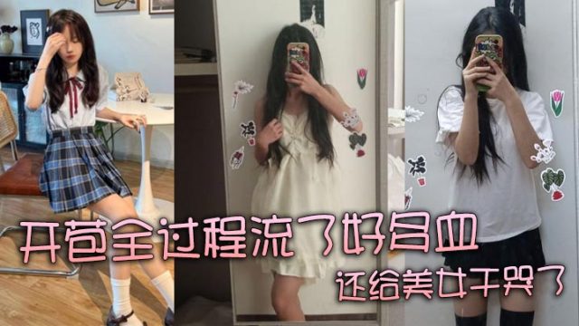 真实处女开苞全过程流了好多血还给美女干哭了